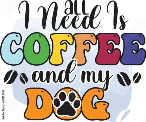Photo all i need is coffee and my dog, T-Shirt Design, Mug Design.