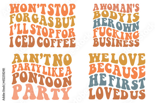 Won't stop for gas, but I'll stop for iced coffee, a woman's body is her own fucking business, ain't no party like a pontoon party, we love because he first loved us retro wavy SVG T-shirt designs