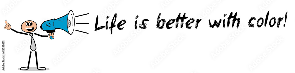 Life is better with color! Life is better with color!