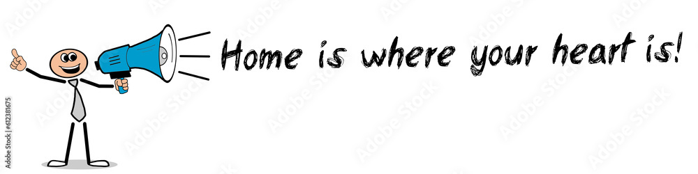 Home is where your heart is! Home is where your heart is!