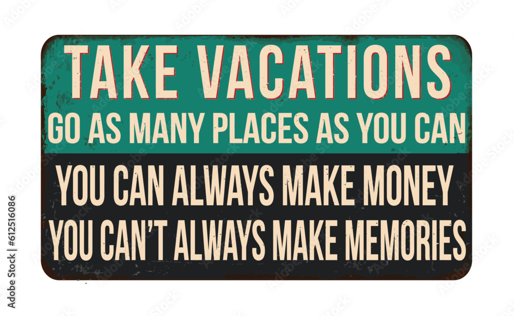 Fototapeta premium Take vacations, go as many places as you can. You can always make money, you can't always make memories vintage rusty metal sign