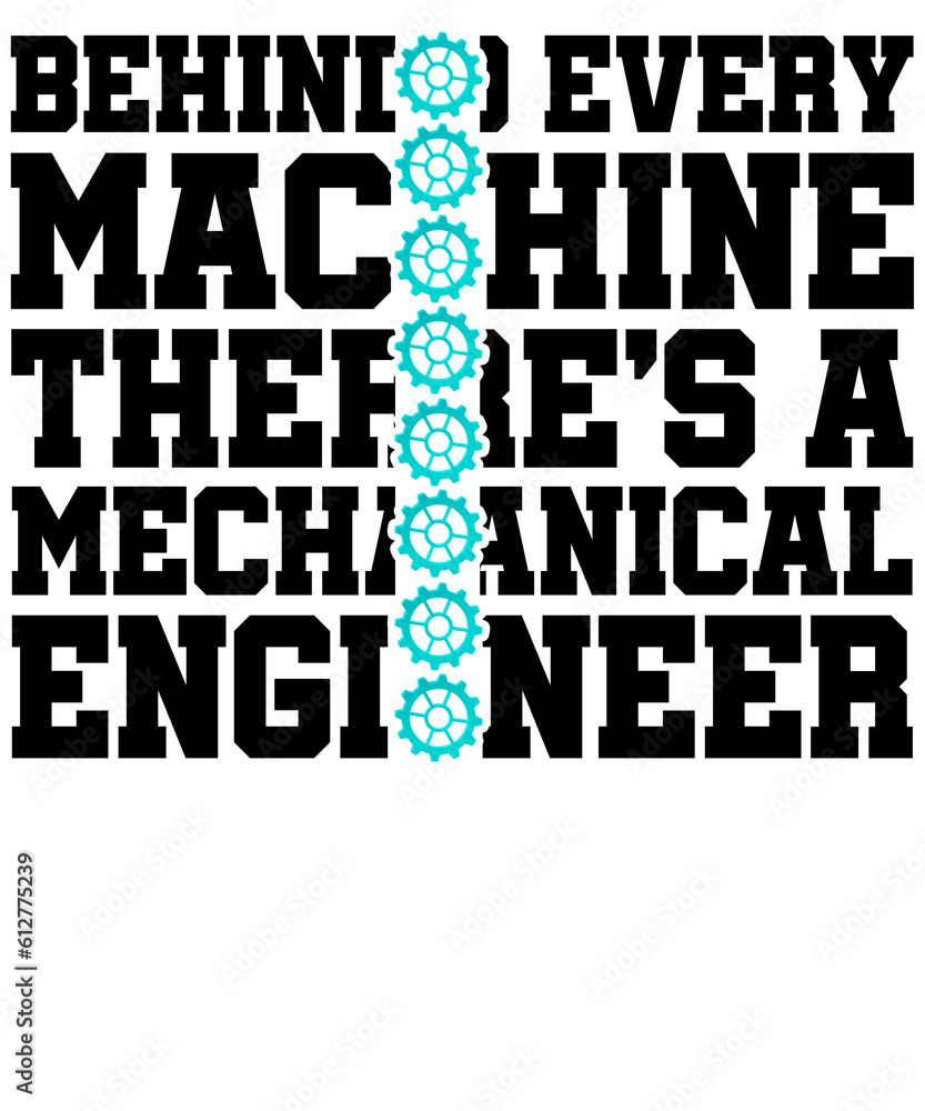 Behind Every Machine There's a Mechanical Engineer Behind Every Machine There's a Mechanical Engineer