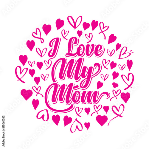 I love my mom Happy mother's day shirt print template, Typography design for mother's day, mom life, mom boss, lady, woman, boss day, girl, birthday 