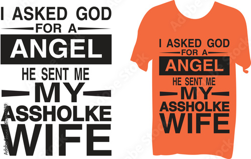 I asked god for a angel he sent me my  asshole wife T-shirt design