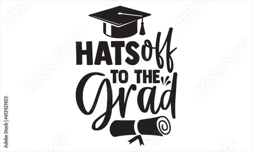 Hats Off To The Grad - Graduation SVG Design, Modern calligraphy, Conceptual handwritten phrase calligraphic, For the design of postcards, poster, banner, flyer and mug.