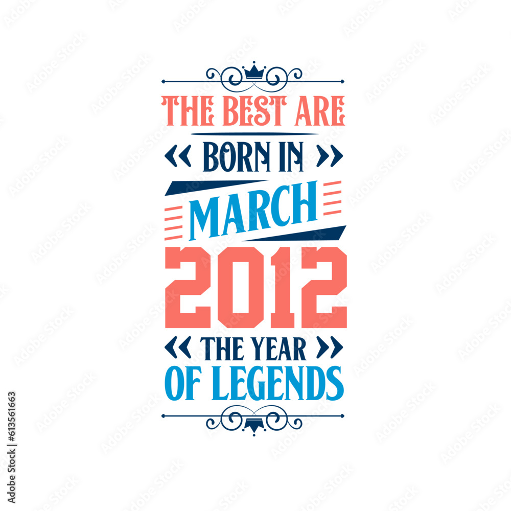 Best are born in March 2012. Born in March 2012 the legend Birthday Best are born in March 2012. Born in March 2012 the legend Birthday