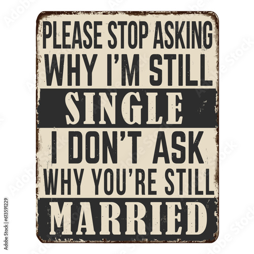 Please stop asking why i'm still single I didn't ask why you're still married vintage rusty metal sign