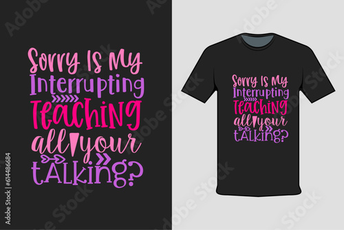 Inscribed tshirt design sorry is my interrupting teaching all your talking, t-shirt template typography.