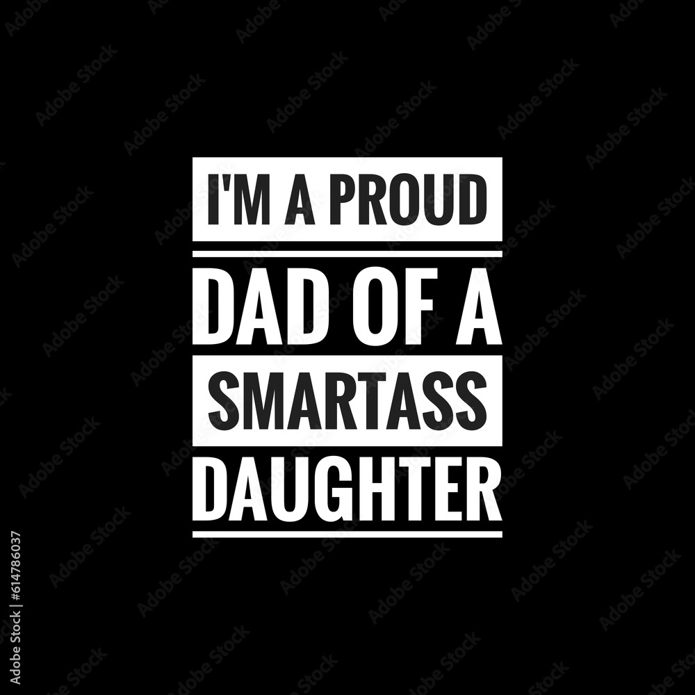 im a proud dad of a smartass daughterv simple typography with black background