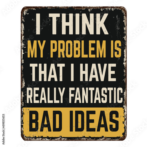 I think my problem is that I have really fantastic bad ideas vintage rusty metal sign