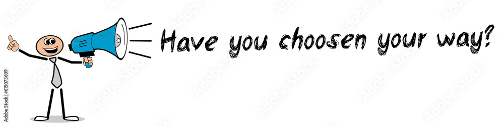 Have you choosen your way? Have you choosen your way?