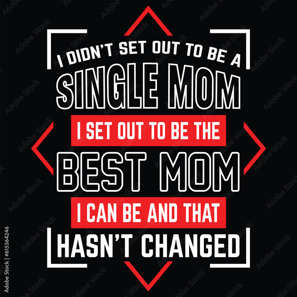 I didn't set out to be a single mom I set out to be best mom I can be and that hasn't changed Happy mother's day shirt print template, Typography design for mother's day, mom life, mom boss, lady
