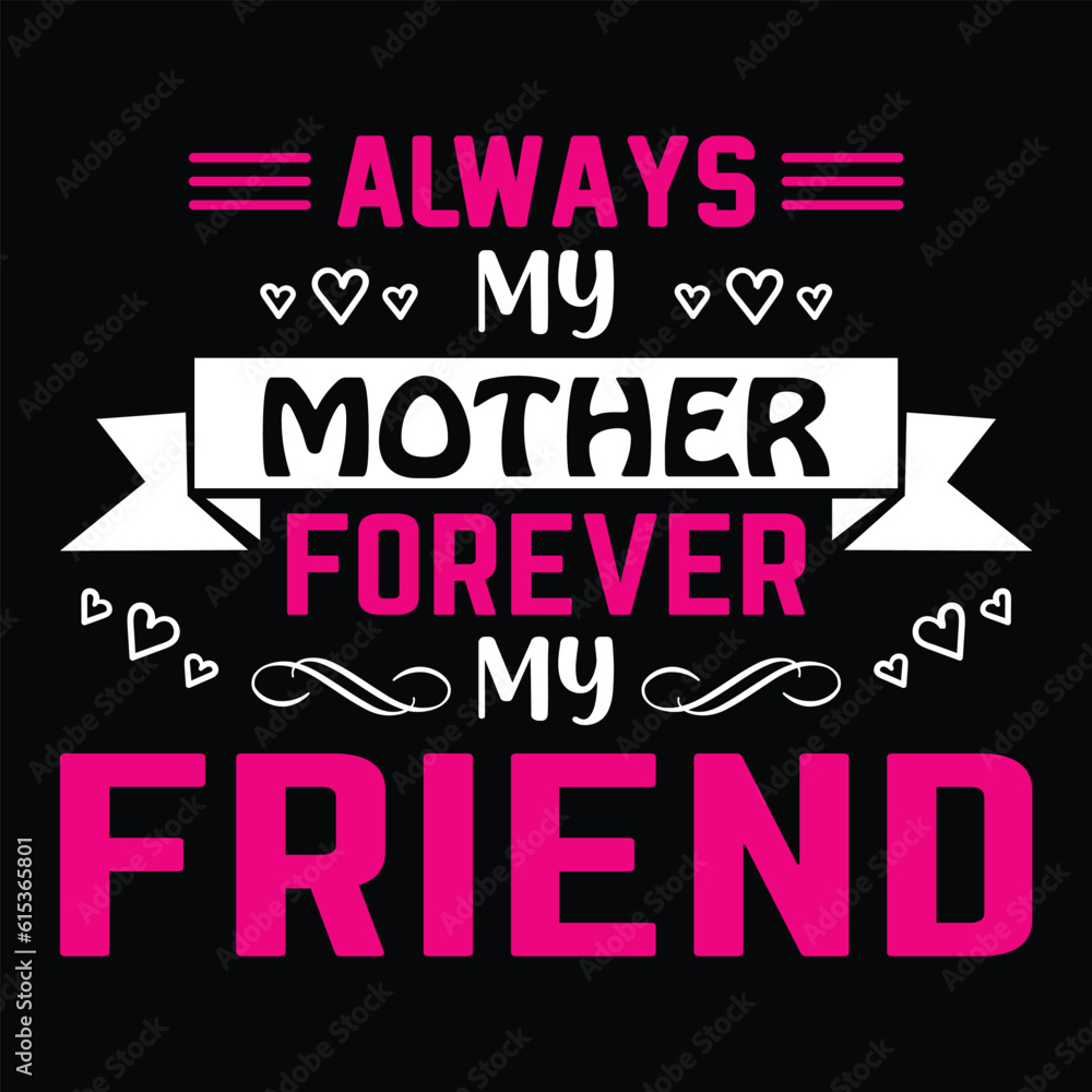 Always my mother forever my friend Happy mother's day shirt print template, Typography design for mother's day, mom life, mom boss, lady, woman, boss day, girl, birthday 