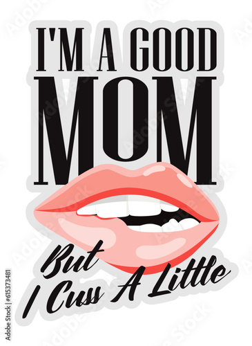 I'm a good mom but Curse a little, Funny quotes for Mother's Day. Sexy lips with typography design for mom mommy mama daughter grandma girl women aunt mom life child best mom