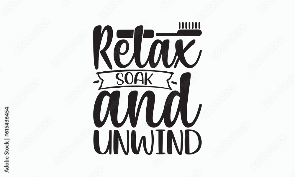 Relax Soak And Unwind - Bathroom Svg Design, Hand Lettering Phrase Isolated On White Background, Calligraphy t-shirt, Vector illustration with hand drawn lettering, File For Cutting, eps.