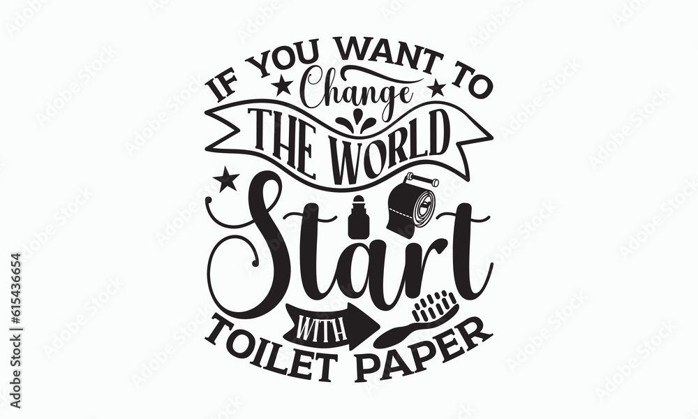 If You Want To Change The World Start With Toilet Paper - Bathroom Svg Design, Hand-drawn lettering phrase, White background, Calligraphy t-shirt, Vector illustration with hand drawn lettering.