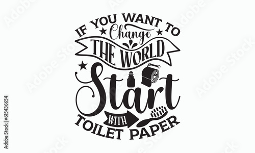 If You Want To Change The World Start With Toilet Paper - Bathroom Svg Design  Hand-drawn lettering phrase  White background  Calligraphy t-shirt  Vector illustration with hand drawn lettering.