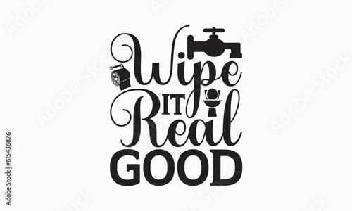 Wipe It Real Good - Bathroom T-shirt Design, Hand Lettering Phrase Isolated On White Background, SVG File For Cutting, Vector illustration with hand drawn lettering, posters, banners, cards, mugs.