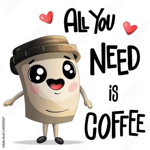 Funny cup of coffee with lettering All you need is coffee. Hand drawn  illustration. Cute cartoon character.Vector illustration sutable for printing on t-shirts, postcards, book illustration, card photo