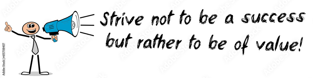Strive not to be a success, but rather to be of value! Strive not to be a success, but rather to be of value!