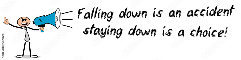 Falling down is an accident, staying down is a choice!