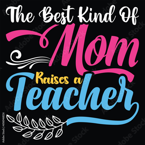 The best kind of mom raises a teacher Happy mother's day shirt print template, Typography design for mother's day, mom life, mom boss, lady, woman, boss day, girl, birthday 