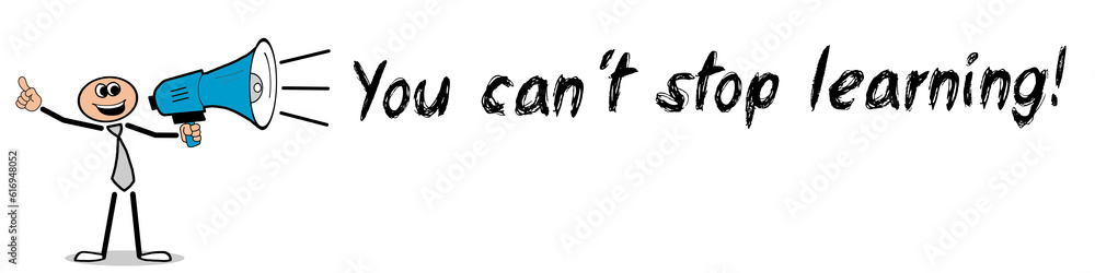 You can´t stop learning! You can´t stop learning!
