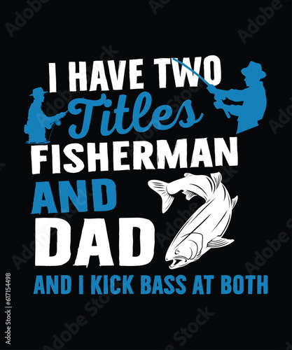 I Have  two titles fisherman and dad and i kick bass at both t shirt