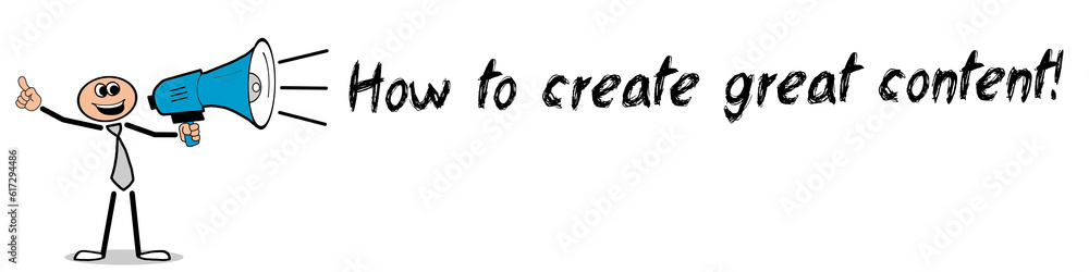 How to create great content! How to create great content!