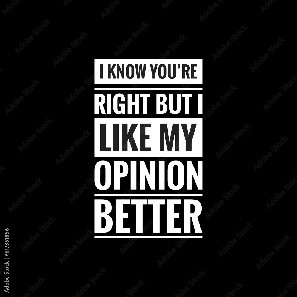 i know youre right but i like my opinion better simple typography with black background - obrazy, fototapety, plakaty 