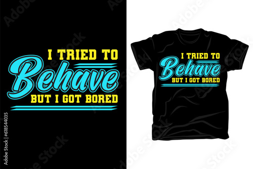 Fotografie I tried to behave but I got bored typography t shirt design