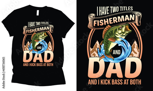 i have two titles fisherman and dad and i kick bass at both. fishing dad t-shirt design.