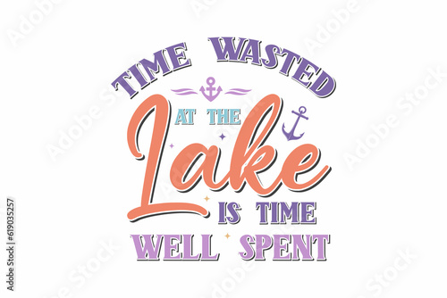 Time Wasted At The Lake Is Time Well Spent  typography T shirt Design