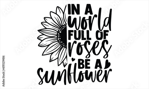 In a world full of roses be a sunflower - Sunflower t shirts design, Hand lettering inspirational quotes isolated on white background, svg Files for Cutting Cricut and Silhouette, EPS 10