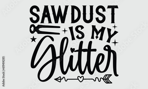 Sawdust is My Glitter- Carpenter t- shirt design, Handmade calligraphy greeting card template with typography text for Cutting Machine, Silhouette Cameo, Cricut