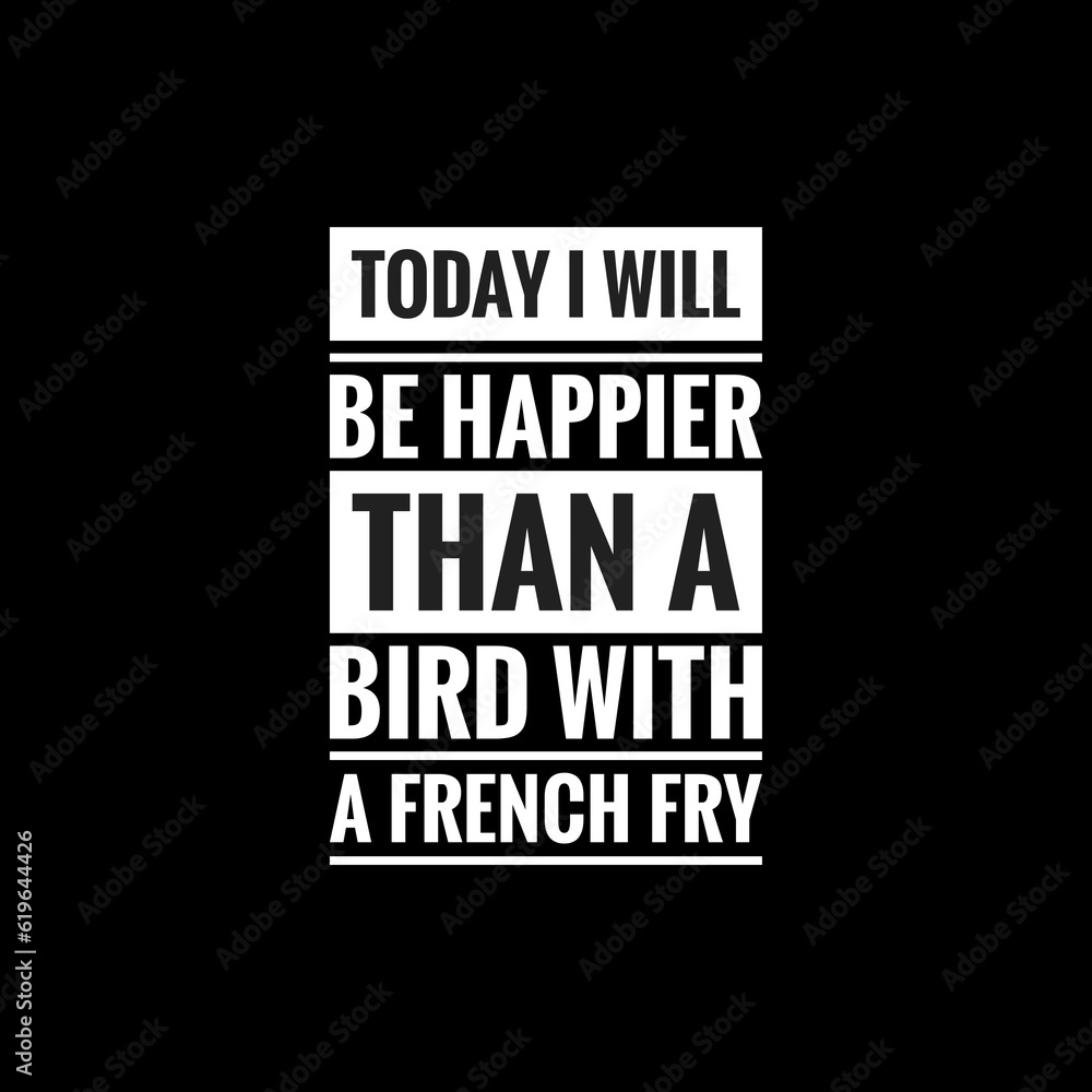 today i will be happier than a bird with a french fry simple typography with black background