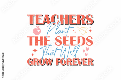 Teachers Plant The Seeds That Will Grow Forever SVG  typography T shirt design