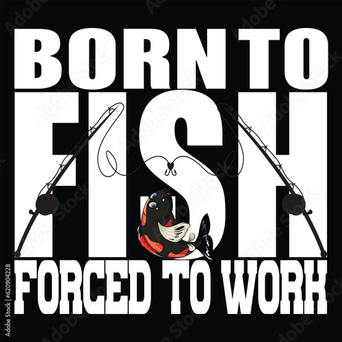 born to fish and forced to work in t-shirt design