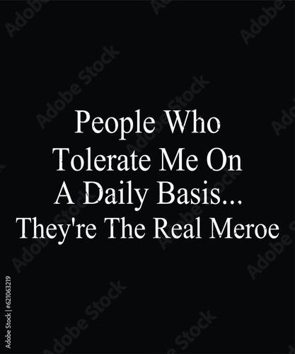 People Who Tolerate me On A daily Basis They're the real meroe designs