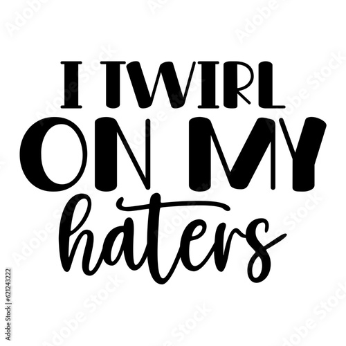 I Twirl on My Haters