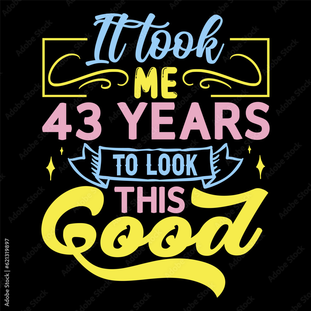 It took me, years to look this good, Birthday Love T-shirt Design, It took me, years to look this good, Birthday Love T-shirt Design,