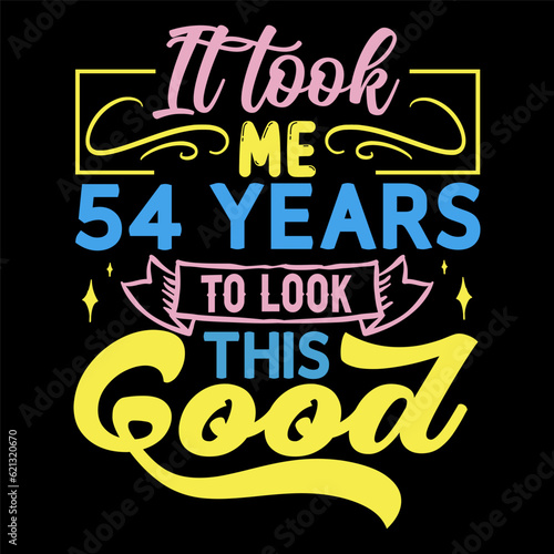 It took me   years to look this good  Birthday Love T-shirt Design 