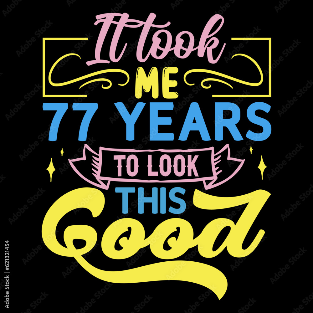 It took me, years to look this good, Birthday Love T-shirt Design, It took me, years to look this good, Birthday Love T-shirt Design,