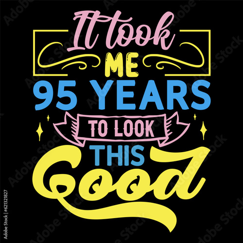 It took me, years to look this good, Birthday Love T-shirt Design,
