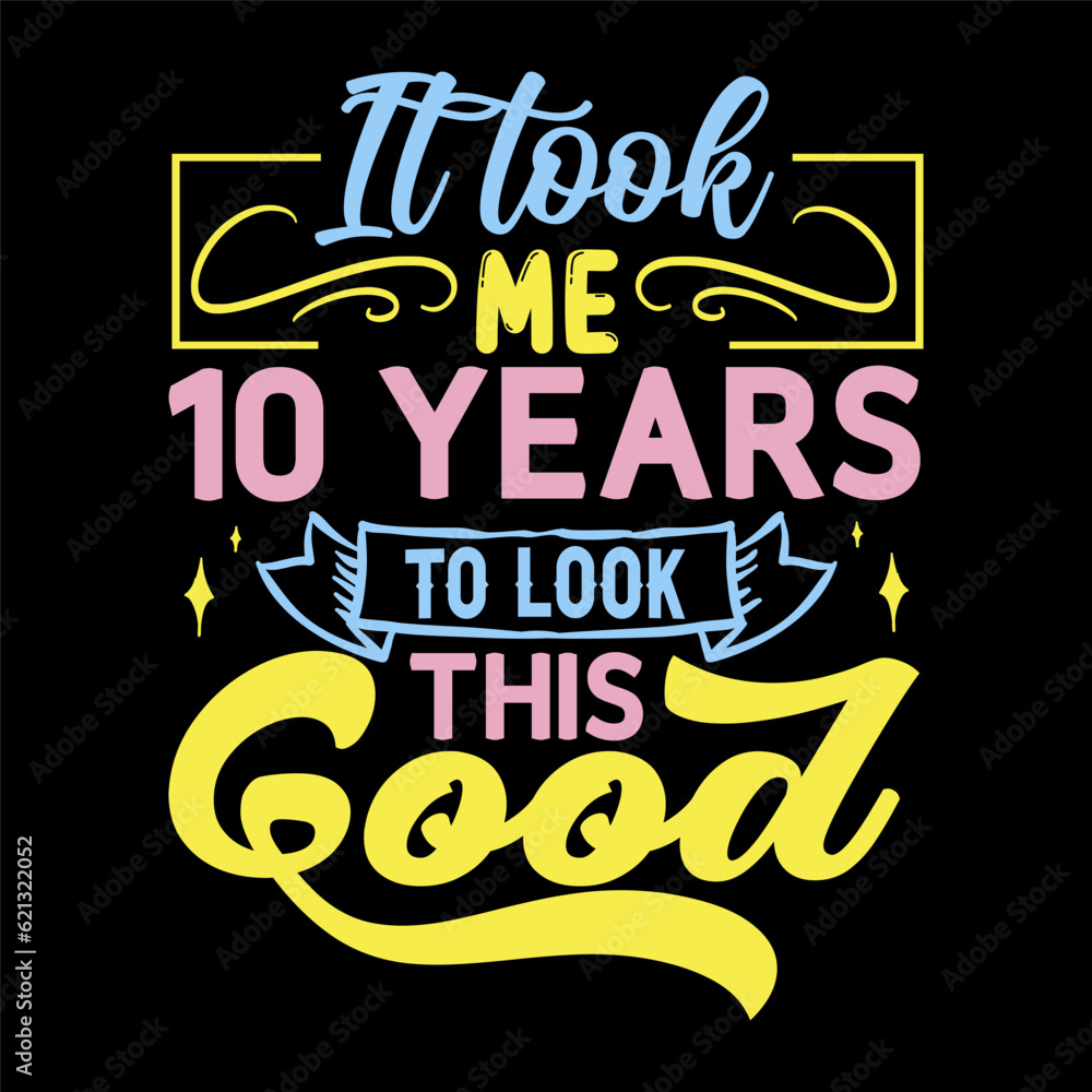 It took me, years to look this good, Birthday Love T-shirt Design, It took me, years to look this good, Birthday Love T-shirt Design,