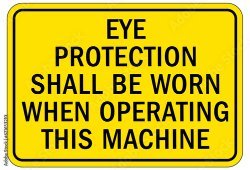 Wear eye protection warning sign and labels eye protection shall be worn when operating this machine