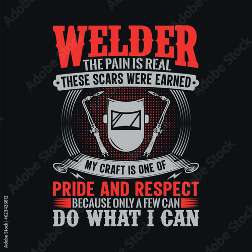 Welder the pain is real these scars were earned my craft is one of pride and respect because only a few can do what I can - Welder t shirts design, Vector graphic, typographic poster or t-shirt.