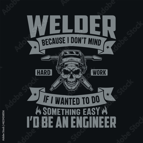 Welder because I don’t mind hard work if I wanted to do something easy I’d be an engineer - Welder t shirts design, Vector graphic, typographic poster or t-shirt.