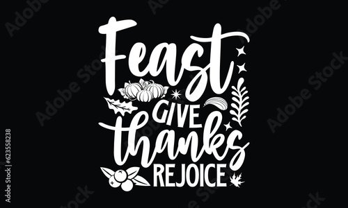 Feast give thanks rejoice- Thanksgiving T'shirt design, Hand drawn lettering phrase, calligraphy vector illustration, Isolated on white background, svg Files for Cutting Cricut and Silhouette, EPS 10.