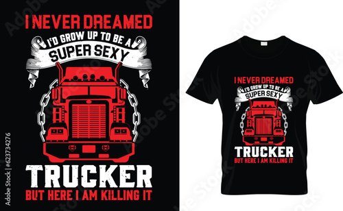 I never dreamed i'd grow up to be a super sexy trucker but here i am killing it Trucker T-Shirt Design Template